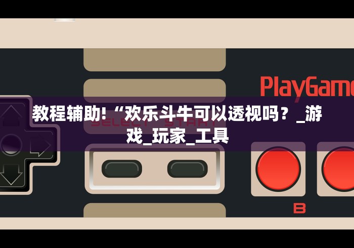 教程辅助!“欢乐斗牛可以透视吗？_游戏_玩家_工具