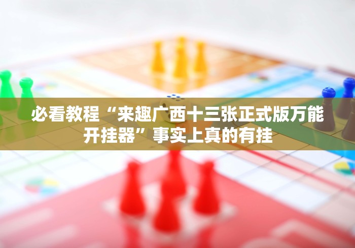必看教程“来趣广西十三张正式版万能开挂器”事实上真的有挂