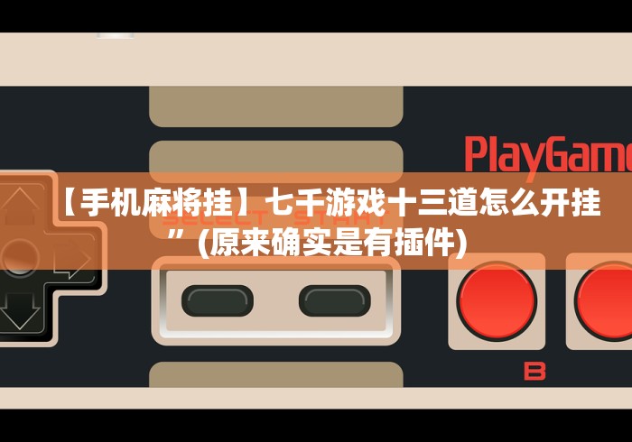 【手机麻将挂】七千游戏十三道怎么开挂”(原来确实是有插件)