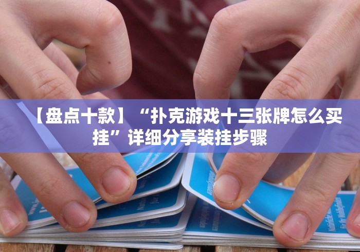 【盘点十款】“扑克游戏十三张牌怎么买挂”详细分享装挂步骤 【盘点十款】“扑克游戏十三张牌怎么买挂”详细分享装挂步骤