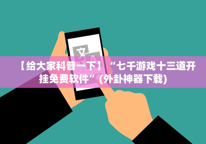 【给大家科普一下】“七千游戏十三道开挂免费软件”(外卦神器下载)