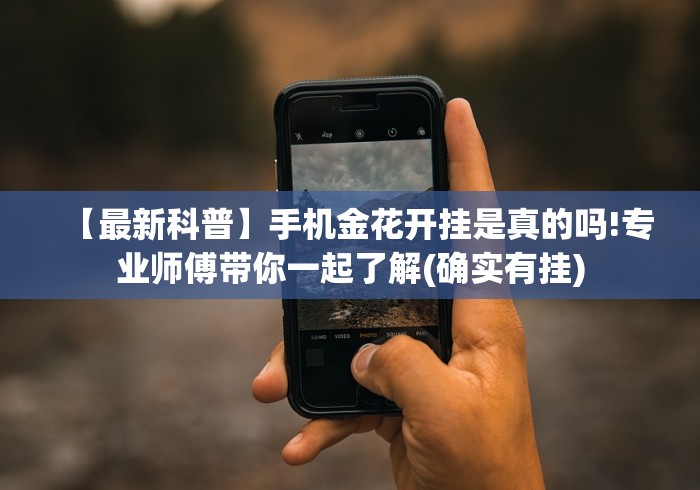 【最新科普】手机金花开挂是真的吗!专业师傅带你一起了解(确实有挂) 【最新科普】手机金花开挂是真的吗!专业师傅带你一起了解(确实有挂)