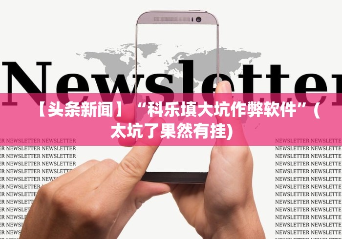 【头条新闻】“科乐填大坑作弊软件”(太坑了果然有挂) 【头条新闻】“科乐填大坑作弊软件”(太坑了果然有挂)