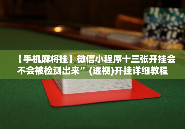 【手机麻将挂】微信小程序十三张开挂会不会被检测出来”(透视)开挂详细教程