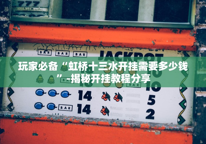 玩家必备“虹桥十三水开挂需要多少钱”-揭秘开挂教程分享 玩家必备“虹桥十三水开挂需要多少钱”-揭秘开挂教程分享