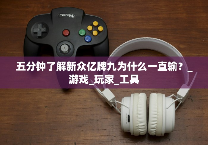 五分钟了解新众亿牌九为什么一直输？_游戏_玩家_工具