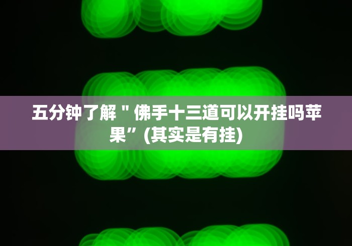 五分钟了解＂佛手十三道可以开挂吗苹果”(其实是有挂)