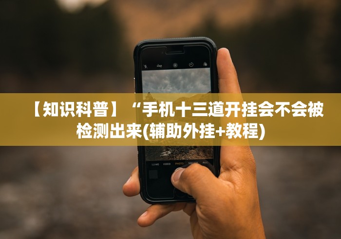 【知识科普】“手机十三道开挂会不会被检测出来(辅助外挂+教程) 【知识科普】“手机十三道开挂会不会被检测出来(辅助外挂+教程)