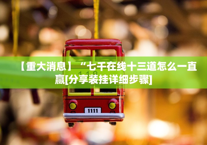 【重大消息】“七千在线十三道怎么一直赢[分享装挂详细步骤]