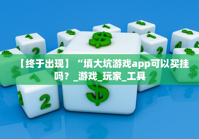 【终于出现】“填大坑游戏app可以买挂吗？_游戏_玩家_工具