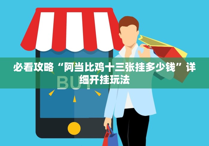 必看攻略“阿当比鸡十三张挂多少钱”详细开挂玩法 必看攻略“阿当比鸡十三张挂多少钱”详细开挂玩法