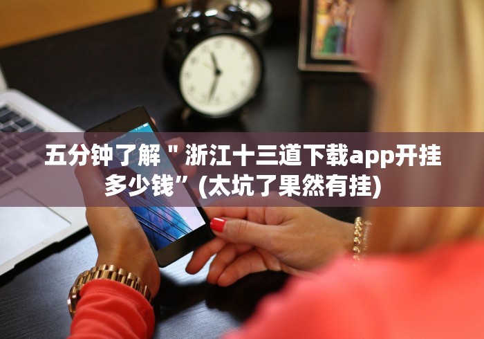 五分钟了解"浙江十三道下载app开挂多少钱”(太坑了果然有挂) 五分钟了解"浙江十三道下载app开挂多少钱”(太坑了果然有挂)