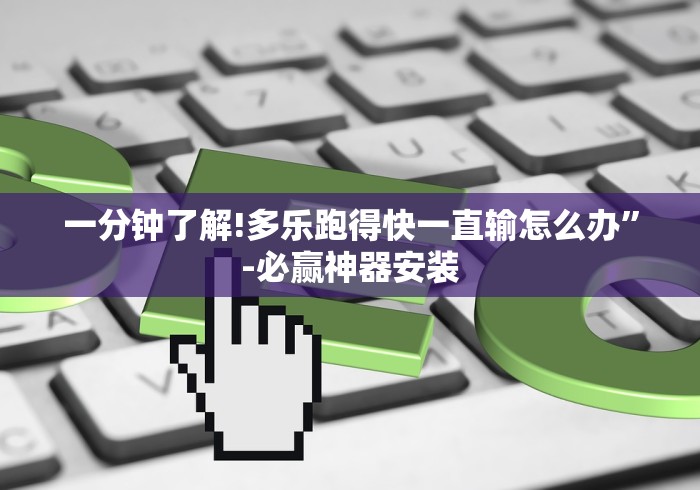 一分钟了解!多乐跑得快一直输怎么办”-必赢神器安装 一分钟了解!多乐跑得快一直输怎么办”-必赢神器安装