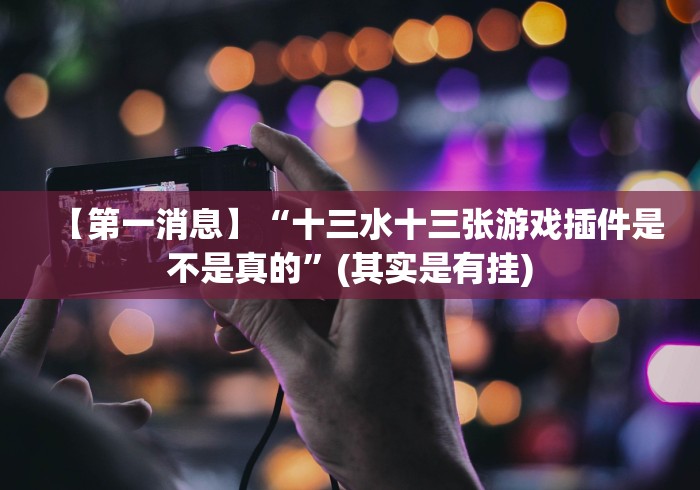 【第一消息】“十三水十三张游戏插件是不是真的”(其实是有挂) 【第一消息】“十三水十三张游戏插件是不是真的”(其实是有挂)