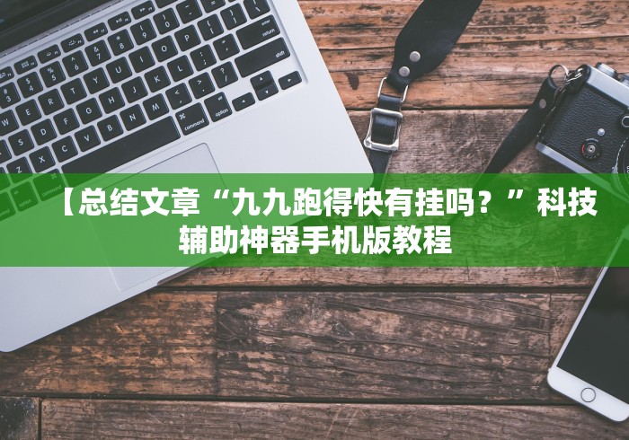 【总结文章“九九跑得快有挂吗？”科技辅助神器手机版教程