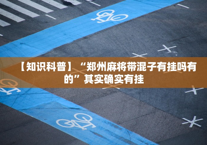 【知识科普】“郑州麻将带混子有挂吗有的”其实确实有挂 【知识科普】“郑州麻将带混子有挂吗有的”其实确实有挂