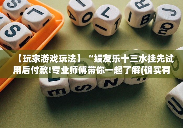 【玩家游戏玩法】“娱友乐十三水挂先试用后付款!专业师傅带你一起了解(确实有挂)