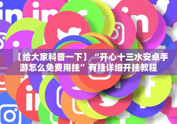 【给大家科普一下】“开心十三水安卓手游怎么免费用挂”有挂详细开挂教程 【给大家科普一下】“开心十三水安卓手游怎么免费用挂”有挂详细开挂教程