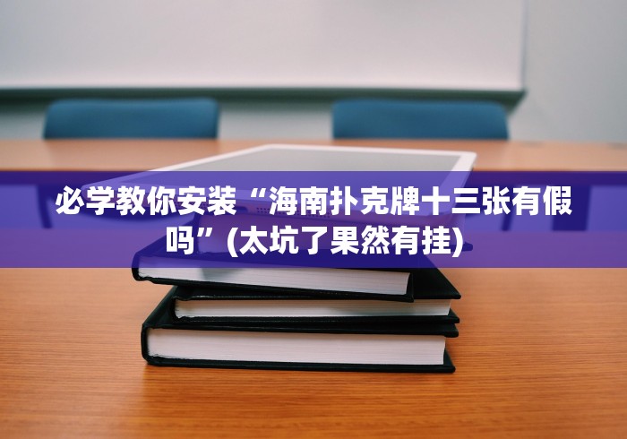 必学教你安装“海南扑克牌十三张有假吗”(太坑了果然有挂)