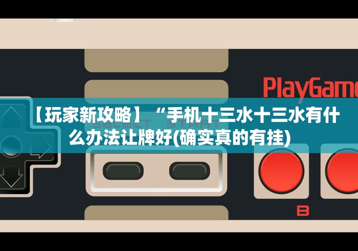 【玩家新攻略】“手机十三水十三水有什么办法让牌好(确实真的有挂)