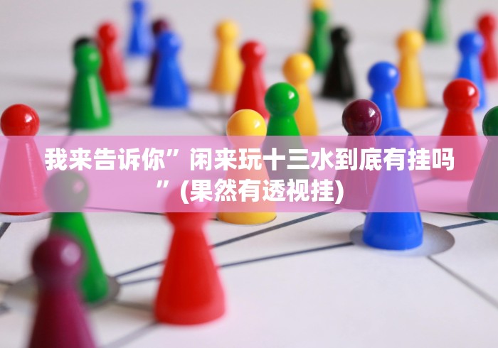 我来告诉你”闲来玩十三水到底有挂吗”(果然有透视挂) 我来告诉你”闲来玩十三水到底有挂吗”(果然有透视挂)