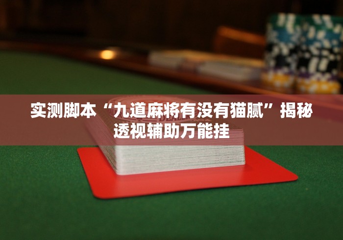 实测脚本“九道麻将有没有猫腻”揭秘透视辅助万能挂 实测脚本“九道麻将有没有猫腻”揭秘透视辅助万能挂