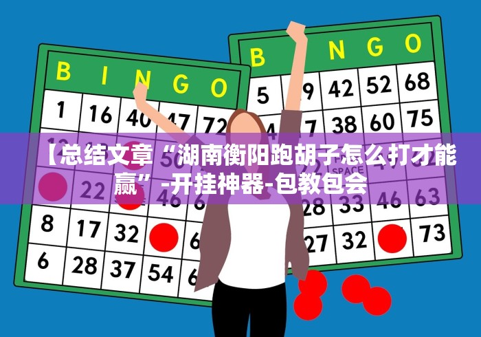 【总结文章“湖南衡阳跑胡子怎么打才能赢”-开挂神器-包教包会