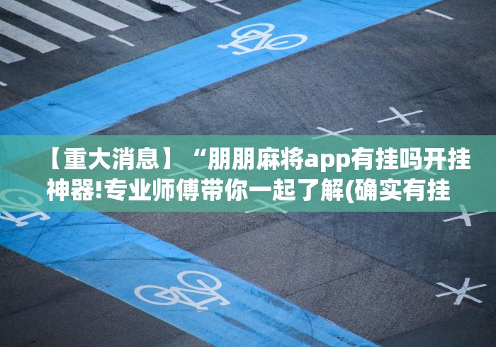 【重大消息】“朋朋麻将app有挂吗开挂神器!专业师傅带你一起了解(确实有挂) 【重大消息】“朋朋麻将app有挂吗开挂神器!专业师傅带你一起了解(确实有挂)