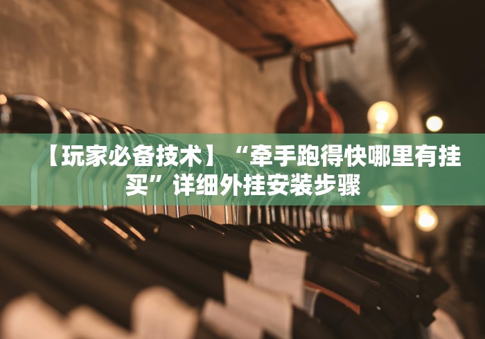 【玩家必备技术】“牵手跑得快哪里有挂买”详细外挂安装步骤