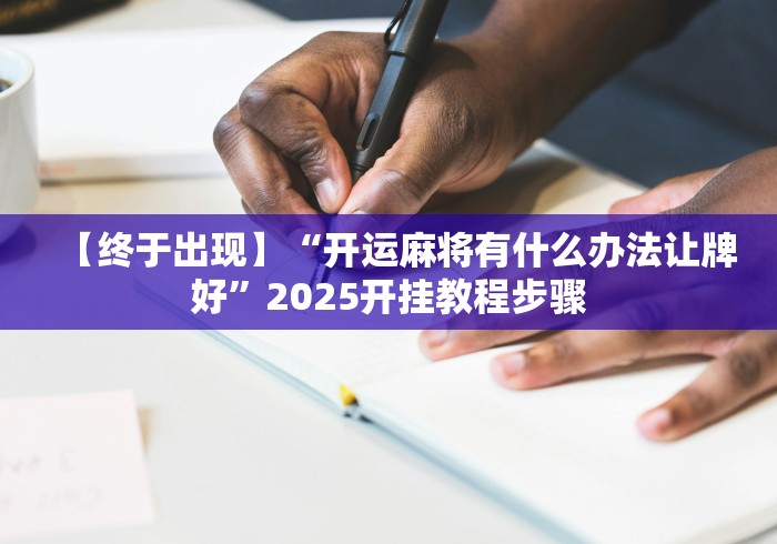 【终于出现】“开运麻将有什么办法让牌好”2025开挂教程步骤 【终于出现】“开运麻将有什么办法让牌好”2025开挂教程步骤