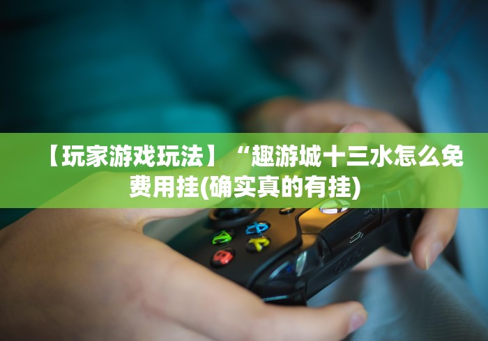 【玩家游戏玩法】“趣游城十三水怎么免费用挂(确实真的有挂)