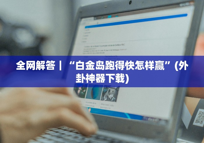 全网解答|“白金岛跑得快怎样赢”(外卦神器下载) 全网解答|“白金岛跑得快怎样赢”(外卦神器下载)