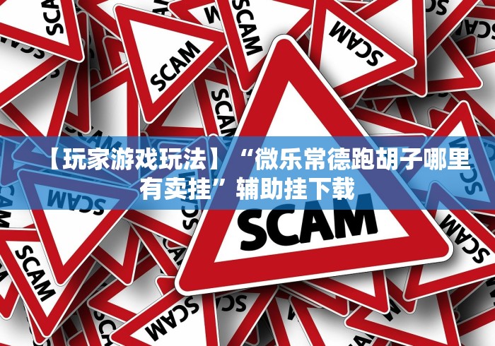 【玩家游戏玩法】“微乐常德跑胡子哪里有卖挂”辅助挂下载