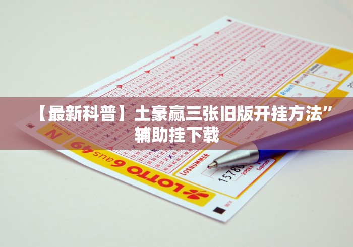 【最新科普】土豪赢三张旧版开挂方法”辅助挂下载 【最新科普】土豪赢三张旧版开挂方法”辅助挂下载