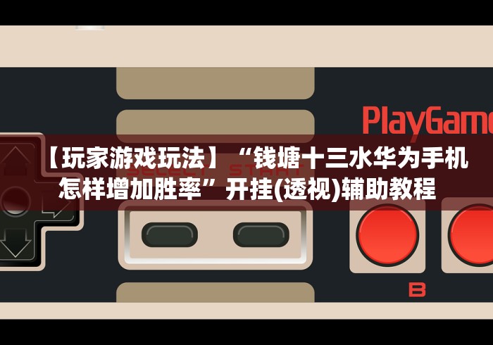 【玩家游戏玩法】“钱塘十三水华为手机怎样增加胜率”开挂(透视)辅助教程