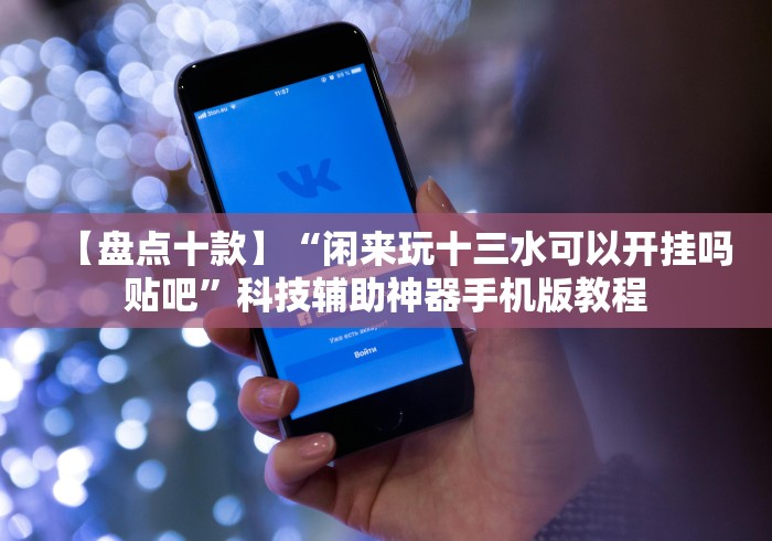 【盘点十款】“闲来玩十三水可以开挂吗贴吧”科技辅助神器手机版教程 【盘点十款】“闲来玩十三水可以开挂吗贴吧”科技辅助神器手机版教程