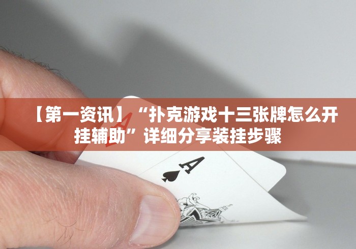 【第一资讯】“扑克游戏十三张牌怎么开挂辅助”详细分享装挂步骤 【第一资讯】“扑克游戏十三张牌怎么开挂辅助”详细分享装挂步骤