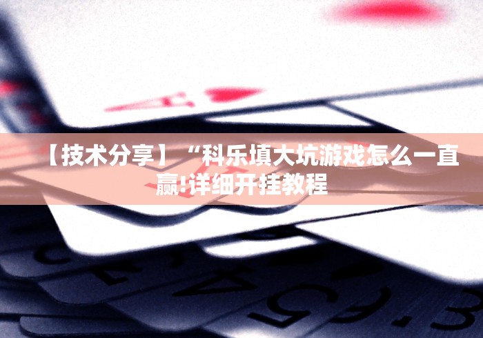 【技术分享】“科乐填大坑游戏怎么一直赢!详细开挂教程