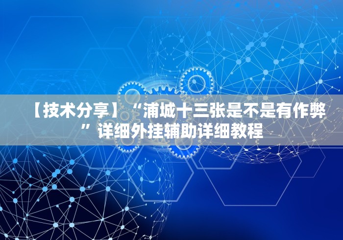 【技术分享】“浦城十三张是不是有作弊”详细外挂辅助详细教程 【技术分享】“浦城十三张是不是有作弊”详细外挂辅助详细教程