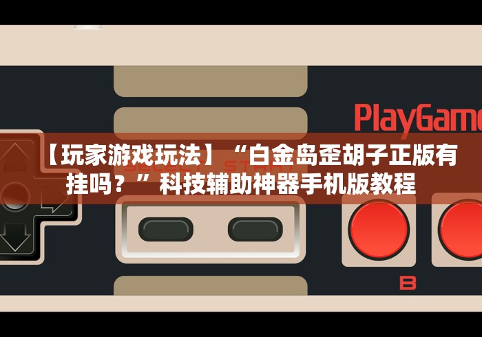 【玩家游戏玩法】“白金岛歪胡子正版有挂吗?”科技辅助神器手机版教程 【玩家游戏玩法】“白金岛歪胡子正版有挂吗?”科技辅助神器手机版教程