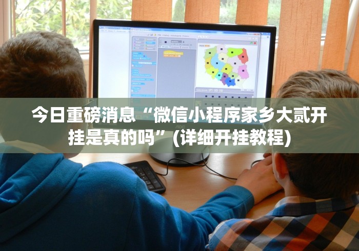 今日重磅消息“微信小程序家乡大贰开挂是真的吗”(详细开挂教程) 今日重磅消息“微信小程序家乡大贰开挂是真的吗”(详细开挂教程)
