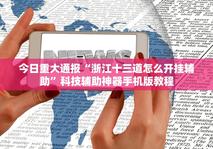 今日重大通报“浙江十三道怎么开挂辅助”科技辅助神器手机版教程