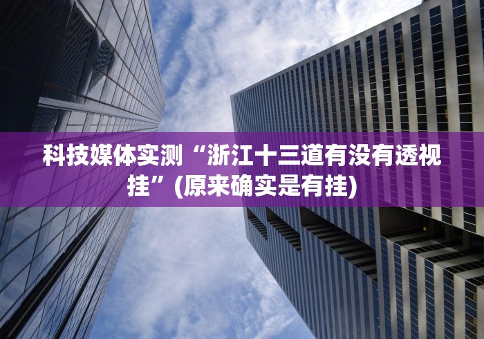 科技媒体实测“浙江十三道有没有透视挂”(原来确实是有挂)