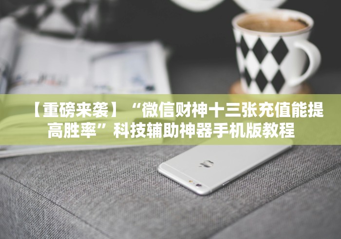 【重磅来袭】“微信财神十三张充值能提高胜率”科技辅助神器手机版教程
