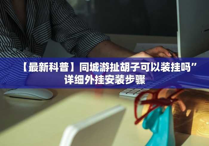 【最新科普】同城游扯胡子可以装挂吗”详细外挂安装步骤