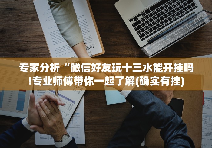 专家分析“微信好友玩十三水能开挂吗!专业师傅带你一起了解(确实有挂) 专家分析“微信好友玩十三水能开挂吗!专业师傅带你一起了解(确实有挂)