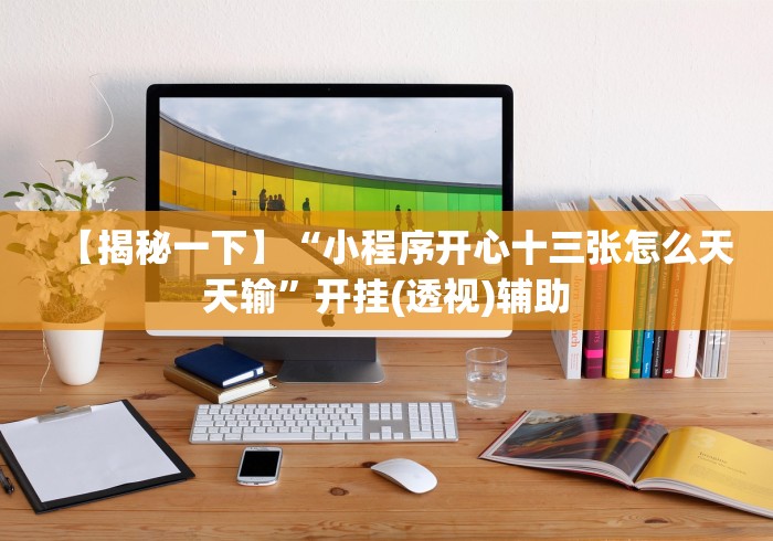 【揭秘一下】“小程序开心十三张怎么天天输”开挂(透视)辅助 【揭秘一下】“小程序开心十三张怎么天天输”开挂(透视)辅助