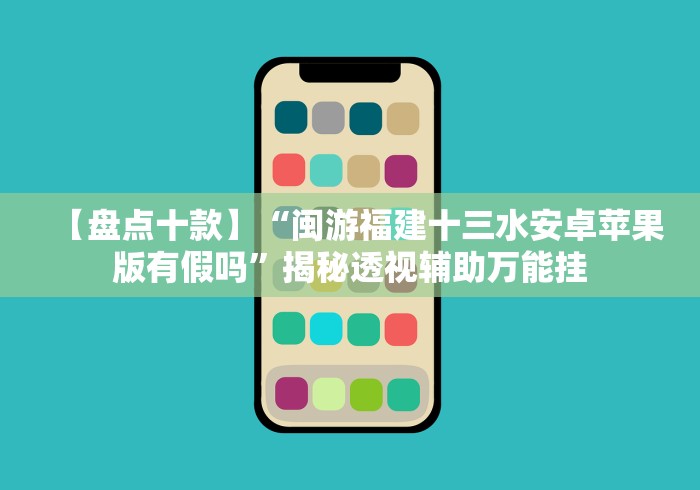 【盘点十款】“闽游福建十三水安卓苹果版有假吗”揭秘透视辅助万能挂 【盘点十款】“闽游福建十三水安卓苹果版有假吗”揭秘透视辅助万能挂