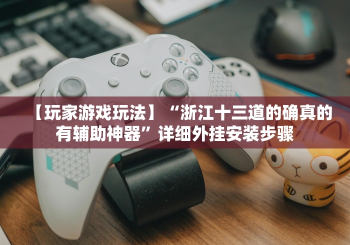 【玩家游戏玩法】“浙江十三道的确真的有辅助神器”详细外挂安装步骤 【玩家游戏玩法】“浙江十三道的确真的有辅助神器”详细外挂安装步骤