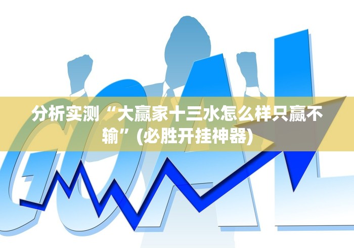 分析实测“大赢家十三水怎么样只赢不输”(必胜开挂神器) 分析实测“大赢家十三水怎么样只赢不输”(必胜开挂神器)